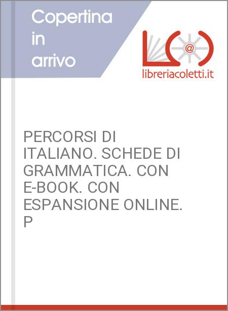 PERCORSI DI ITALIANO. SCHEDE DI GRAMMATICA. CON E-BOOK. CON ESPANSIONE ONLINE. P