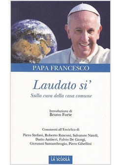 LAUDATO SI' SULLA CURA DELLA CASA COMUNE COMMENTATA INTRODUZIONE DI BRUNO FORTE