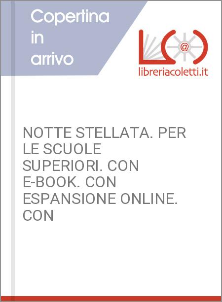 NOTTE STELLATA. PER LE SCUOLE SUPERIORI. CON E-BOOK. CON ESPANSIONE ONLINE. CON 