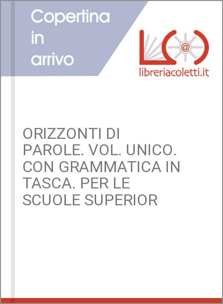 ORIZZONTI DI PAROLE. VOL. UNICO. CON GRAMMATICA IN TASCA. PER LE SCUOLE SUPERIOR
