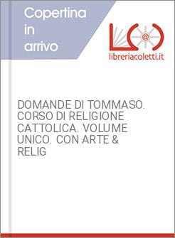 DOMANDE DI TOMMASO. CORSO DI RELIGIONE CATTOLICA. VOLUME UNICO. CON ARTE & RELIG