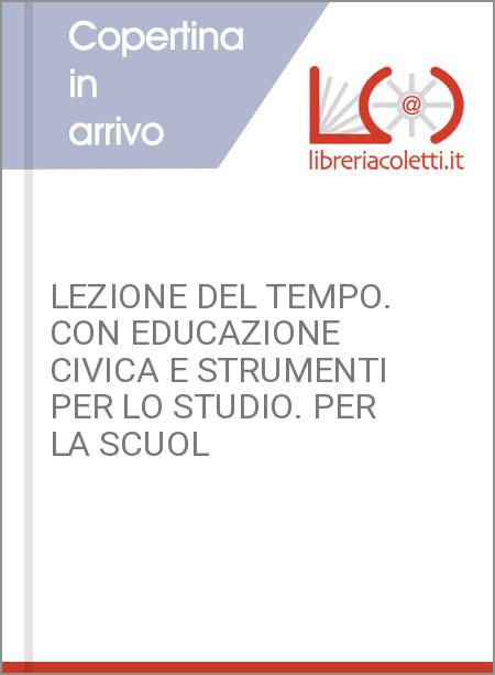 LEZIONE DEL TEMPO. CON EDUCAZIONE CIVICA E STRUMENTI PER LO STUDIO. PER LA SCUOL