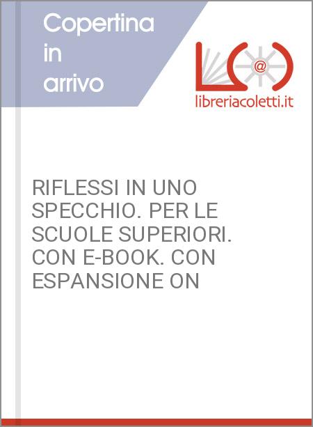 RIFLESSI IN UNO SPECCHIO. PER LE SCUOLE SUPERIORI. CON E-BOOK. CON ESPANSIONE ON