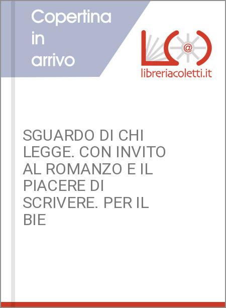 SGUARDO DI CHI LEGGE. CON INVITO AL ROMANZO E IL PIACERE DI SCRIVERE. PER IL BIE