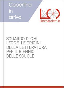SGUARDO DI CHI LEGGE. LE ORIGINI DELLA LETTERATURA. PER IL BIENNIO DELLE SCUOLE 