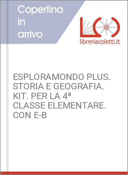 ESPLORAMONDO PLUS. STORIA E GEOGRAFIA. KIT. PER LA 4ª CLASSE ELEMENTARE. CON E-B