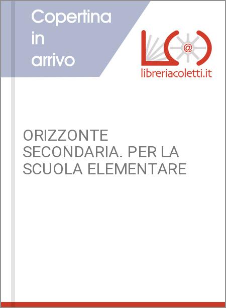 ORIZZONTE SECONDARIA. PER LA SCUOLA ELEMENTARE