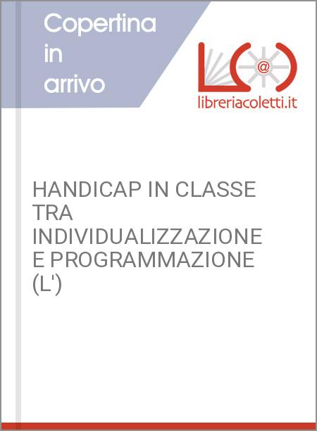 HANDICAP IN CLASSE TRA INDIVIDUALIZZAZIONE E PROGRAMMAZIONE (L')