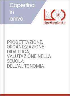 PROGETTAZIONE, ORGANIZZAZIONE DIDATTICA, VALUTAZIONE NELLA SCUOLA DELL'AUTONOMIA
