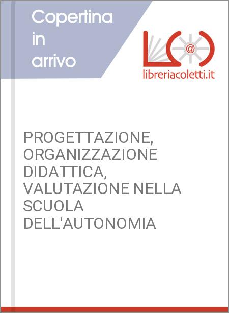 PROGETTAZIONE ORGANIZZAZIONE DIDATTICA VALUTAZIONE NELLA SCUOLA DELL'AUTONOMIA