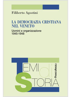DEMOCRAZIA CRISTIANA NEL VENETO. UOMINI E ORGANIZZAZIONE 1945-1948 (LA)