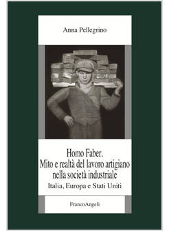 HOMO FABER. MITO E REALTA' DEL LAVORO ARTIGIANO NELLA SOCIETA' INDUSTRIALE. ITAL