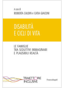DISABILITA' E CICLI DI VITA. LE FAMIGLIE TRA SEDUTTIVI IMMAGINARI E PLAUSIBILI R