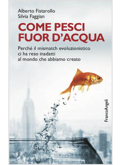 COME PESCI FUOR D'ACQUA. PERCHE' IL MISMATCH EVOLUZIONISTICO CI HA RESO INADATTI