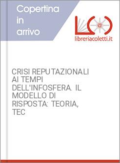CRISI REPUTAZIONALI AI TEMPI DELL'INFOSFERA. IL MODELLO DI RISPOSTA: TEORIA, TEC