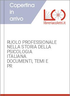 RUOLO PROFESSIONALE NELLA STORIA DELLA PSICOLOGIA ITALIANA. DOCUMENTI, TEMI E PR