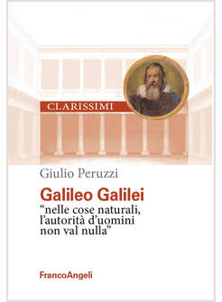 GALILEO GALILEI. &laquo;NELLE COSE NATURALI L'AUTORITA' D'UOMINI NON VAL NULLA&raquo;