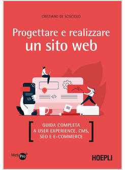 PROGETTARE E REALIZZARE UN SITO WEB. GUIDA COMPLETA A USER EXPERIENCE, CMS, SEO 