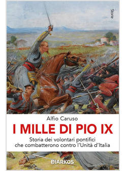 MILLE DI PIO IX. STORIA DEI VOLONTARI PONTIFICI CHE COMBATTERONO CONTRO L'UNITA'