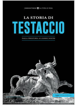 STORIA DI TESTACCIO. DALLA PREISTORIA AI GIORNI NOSTRI (LA)