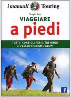 VIAGGIARE A PIEDI. CAMMINI, ESCURSIONI, TREKKING: I TRUCCHI DEGLI ESPERTI E I