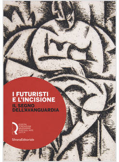 FUTURISTI E L'INCISIONE. IL SEGNO DELL'AVANGUARDIA. CATALOGO DELLA MOSTRA (LUCCA