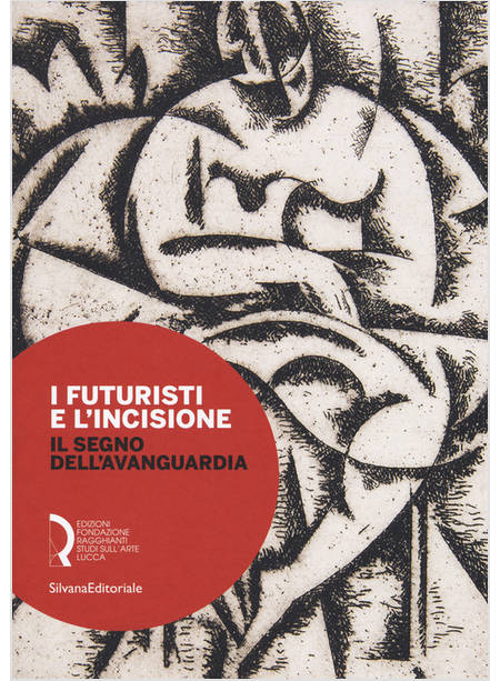 FUTURISTI E L'INCISIONE. IL SEGNO DELL'AVANGUARDIA. CATALOGO DELLA MOSTRA (LUCCA