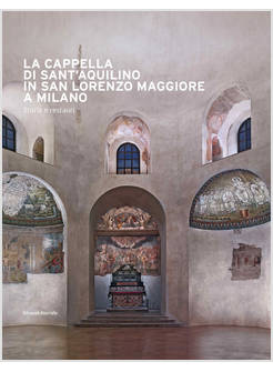 CAPPELLA DI SANT'AQUILINO IN SAN LORENZO MAGGIORE A MILANO. STORIA E RESTAURI. E