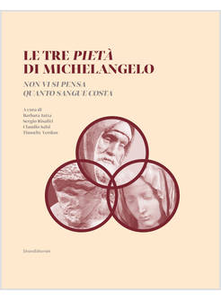 TRE PIETA' DI MICHELANGELO "NON VI SI PENSA QUANTO SANGUE COSTA"