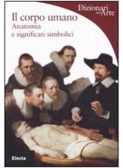 CORPO UMANO DALL'ANATOMIA AI SIGNIFICATI SIMBOLICI (IL)