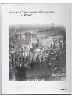 IN SACRA VIA. GIACOMO BONI AL FORO ROMANO. GLI SCAVI