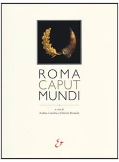 ROMA CAPUT MUNDI. UNA CITTA' TRA DOMINIO E INTEGRAZIONE. CATALOGO DELLA MOSTRA