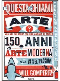 E QUESTA LA CHIAMI ARTE? 150 ANNI DI ARTE MODERNA IN UN BATTER D'OCCHIO 