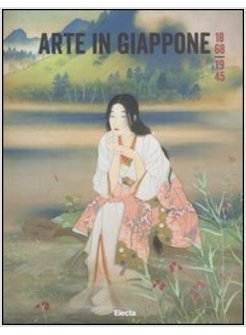 ARTE IN GIAPPONE 1868-1945. CATALOGO DELLA MOSTRA (ROMA, 25 FEBBRAIO-5 MAGGIO)