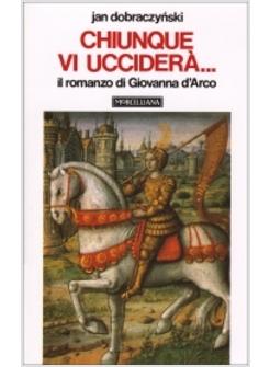 CHIUNQUE VI UCCIDERA' IL ROMANZO DI GIOVANNA D'ARCO