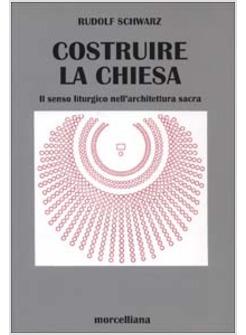 COSTRUIRE LA CHIESA IL SENSO LITURGICO NELL'ARCHITETTURA SACRA