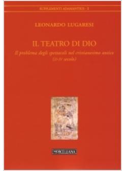 TEATRO DI DIO IL PROBLEMA DEGLI SPETTACOLI NEL CRISTIANESIMO ANTICO (II-IV (IL)