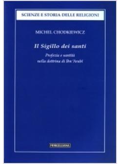 SIGILLO DEI SANTI PROFEZIA E SANTITA' NELLA DOTTRINA DI IBN 'ARABI (IL)