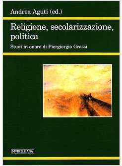 RELIGIONE SECOLARIZZAZIONE POLITICA STUDI IN ONORE DI PIERGIORGIO GRASSI