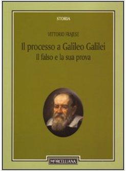 PROCESSO A GALILEO GALILEI IL FALSO E LA SUA PROVA (IL)