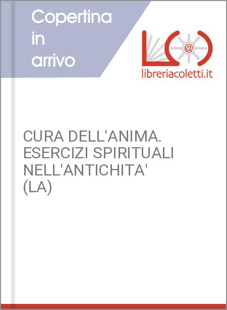 CURA DELL'ANIMA. ESERCIZI SPIRITUALI NELL'ANTICHITA' (LA)