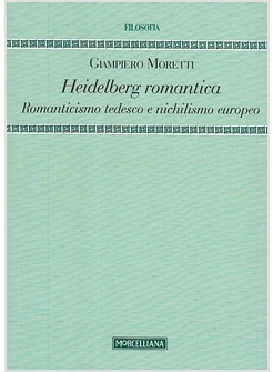 HEIDELBERG ROMANTICA. ROMANTICISMO TEDESCO E NICHILISMO EUROPEO