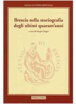 BRESCIA NELLA STORIOGRAFIA DEGLI ULTIMI QUARANT'ANNI. ANNALI DI STORIA BRESCIANA