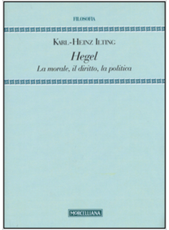 HEGEL. LA MORALE, IL DIRITTO, LA POLITICA