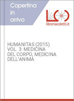 HUMANITAS (2015). VOL. 3: MEDICINA DEL CORPO, MEDICINA DELL'ANIMA