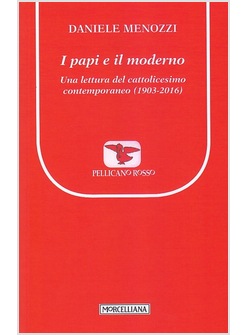 I PAPI E IL MODERNO. UNA LETTURA DEL CATTOLICESIMO CONTEMPORANEO (1903-2016)