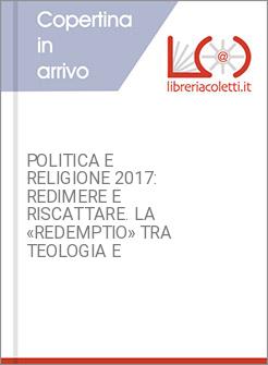 POLITICA E RELIGIONE 2017: REDIMERE E RISCATTARE. LA «REDEMPTIO» TRA TEOLOGIA E 