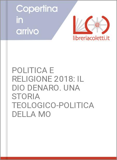 POLITICA E RELIGIONE 2018: IL DIO DENARO. UNA STORIA TEOLOGICO-POLITICA DELLA MO