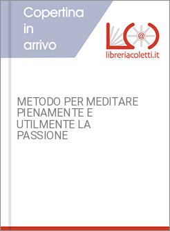 METODO PER MEDITARE PIENAMENTE E UTILMENTE LA PASSIONE