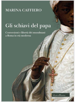 SCHIAVI DEL PAPA. CONVERSIONE E LIBERTA' DEI MUSULMANI A ROMA IN ETA' MODERNA (G